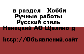  в раздел : Хобби. Ручные работы » Русский стиль . Ненецкий АО,Щелино д.